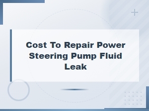 Cost to Repair Power Steering Pump Fluid Leak and Identify the Right Fluid