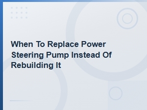 When to Replace Your Power Steering Pump Instead of Rebuilding It